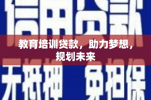 西固教育培训贷款，助力梦想，规划未来