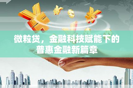 西固微粒贷，金融科技赋能下的普惠金融新篇章