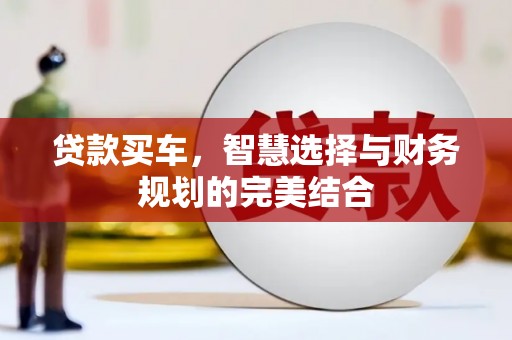 西固贷款买车，智慧选择与财务规划的完美结合