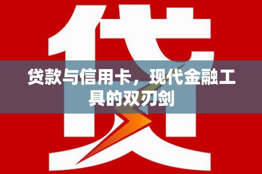 西固贷款与信用卡，现代金融工具的双刃剑