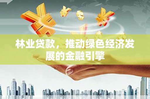 西固林业贷款，推动绿色经济发展的金融引擎