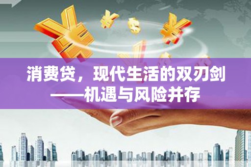 西固消费贷，现代生活的双刃剑——机遇与风险并存