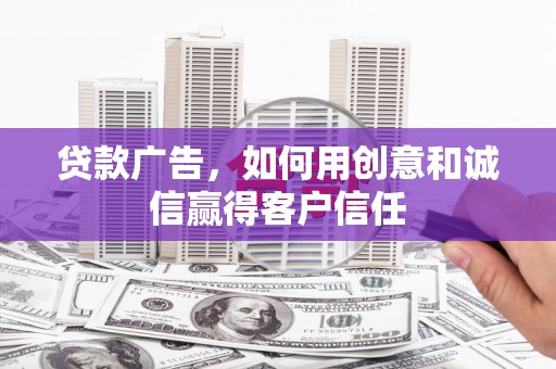 西固贷款广告，如何用创意和诚信赢得客户信任