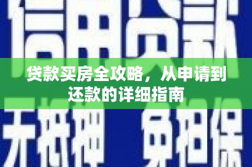西固贷款买房全攻略，从申请到还款的详细指南