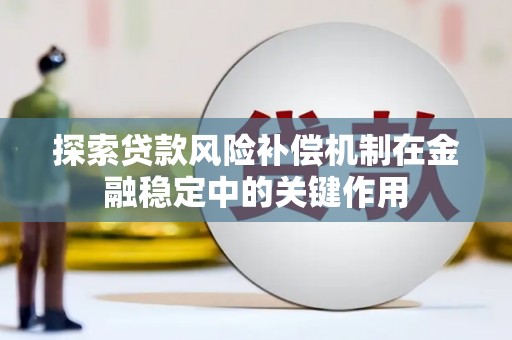 西固探索贷款风险补偿机制在金融稳定中的关键作用