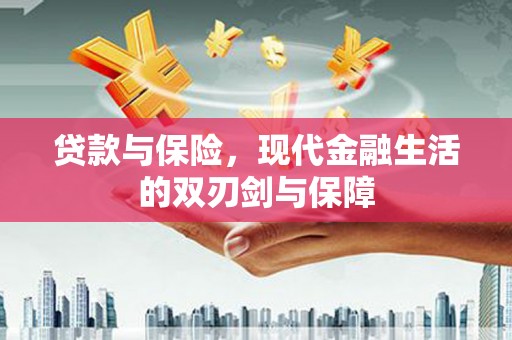 西固贷款与保险，现代金融生活的双刃剑与保障