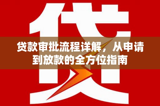 西固贷款审批流程详解，从申请到放款的全方位指南