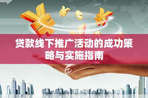 西固贷款线下推广活动的成功策略与实施指南