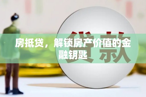西固房抵贷，解锁房产价值的金融钥匙