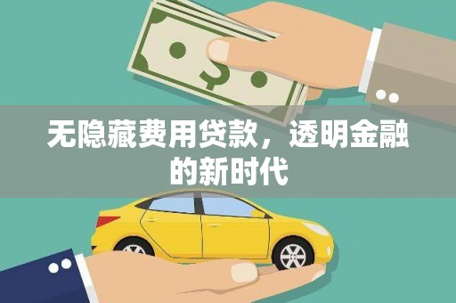 西固无隐藏费用贷款，透明金融的新时代