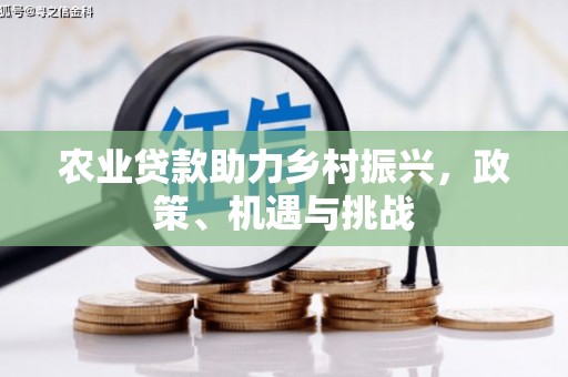 西固农业贷款助力乡村振兴，政策、机遇与挑战