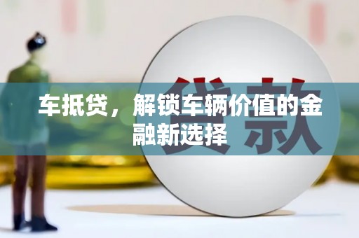 西固车抵贷，解锁车辆价值的金融新选择