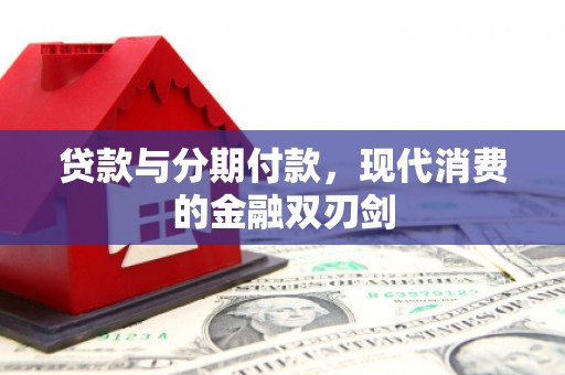 西固贷款与分期付款，现代消费的金融双刃剑