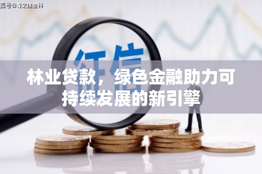 西固林业贷款，绿色金融助力可持续发展的新引擎