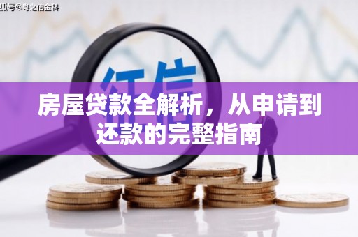 西固房屋贷款全解析，从申请到还款的完整指南