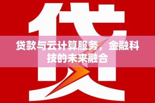 西固贷款与云计算服务，金融科技的未来融合