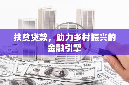 西固扶贫贷款，助力乡村振兴的金融引擎