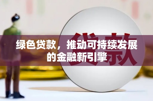西固绿色贷款，推动可持续发展的金融新引擎