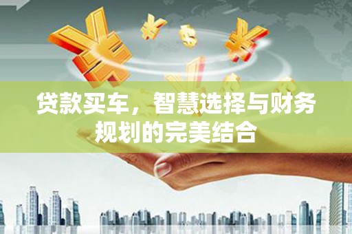 西固贷款买车，智慧选择与财务规划的完美结合