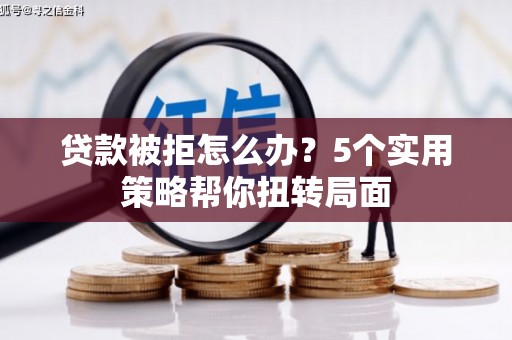 西固贷款被拒怎么办？5个实用策略帮你扭转局面