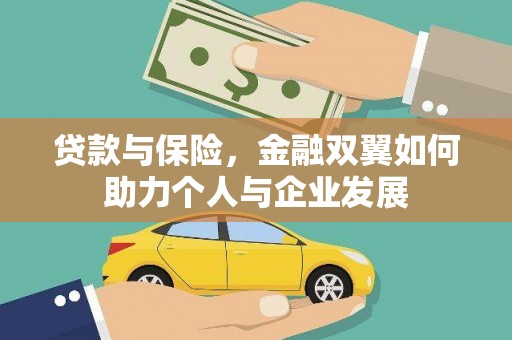 西固贷款与保险，金融双翼如何助力个人与企业发展