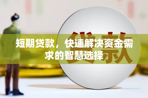 西固短期贷款，快速解决资金需求的智慧选择