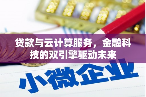 西固贷款与云计算服务，金融科技的双引擎驱动未来
