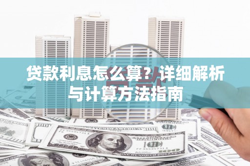 西固贷款利息怎么算？详细解析与计算方法指南