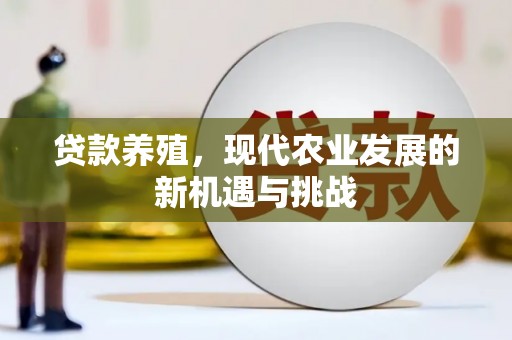 西固贷款养殖，现代农业发展的新机遇与挑战