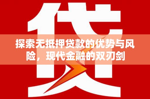 西固探索无抵押贷款的优势与风险，现代金融的双刃剑