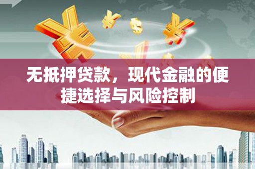 西固无抵押贷款，现代金融的便捷选择与风险控制