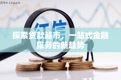 西固探索贷款超市，一站式金融服务的新趋势