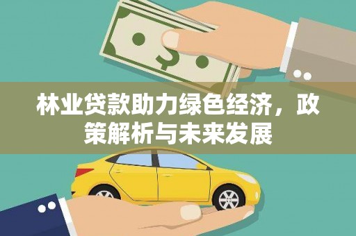 西固林业贷款助力绿色经济，政策解析与未来发展