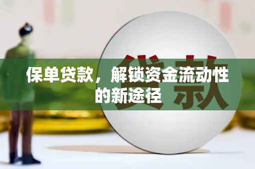 西固保单贷款，解锁资金流动性的新途径