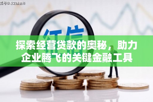西固探索经营贷款的奥秘，助力企业腾飞的关键金融工具