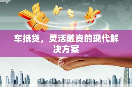 西固车抵贷，灵活融资的现代解决方案