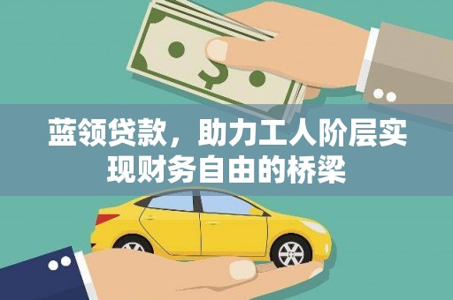 西固蓝领贷款，助力工人阶层实现财务自由的桥梁