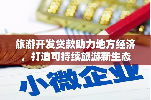西固旅游开发贷款助力地方经济，打造可持续旅游新生态