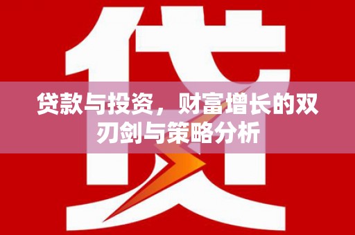 西固贷款与投资，财富增长的双刃剑与策略分析