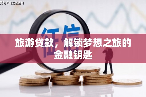 西固旅游贷款，解锁梦想之旅的金融钥匙