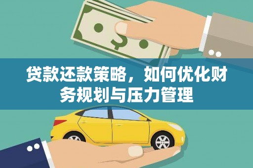 西固贷款还款策略，如何优化财务规划与压力管理