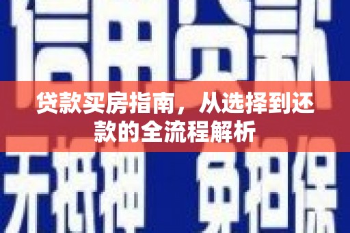 西固贷款买房指南，从选择到还款的全流程解析