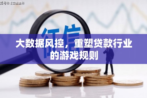 西固大数据风控，重塑贷款行业的游戏规则