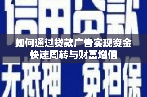 西固如何通过贷款广告实现资金快速周转与财富增值