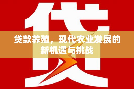 西固贷款养殖，现代农业发展的新机遇与挑战