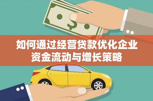 西固如何通过经营贷款优化企业资金流动与增长策略
