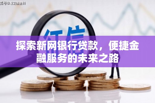 西固探索新网银行贷款，便捷金融服务的未来之路
