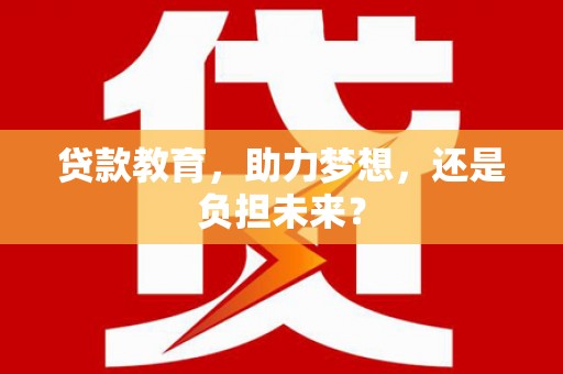 西固贷款教育，助力梦想，还是负担未来？