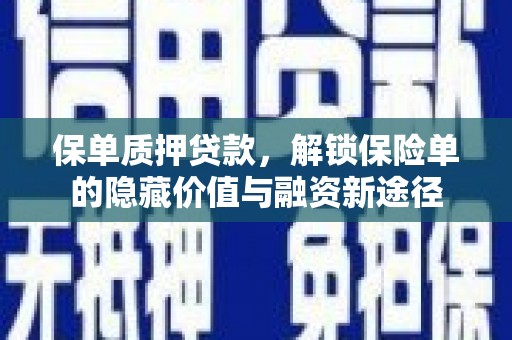 西固保单质押贷款，解锁保险单的隐藏价值与融资新途径