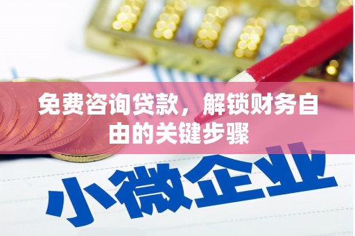 西固免费咨询贷款，解锁财务自由的关键步骤